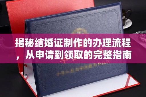 闽侯揭秘结婚证制作的办理流程，从申请到领取的完整指南